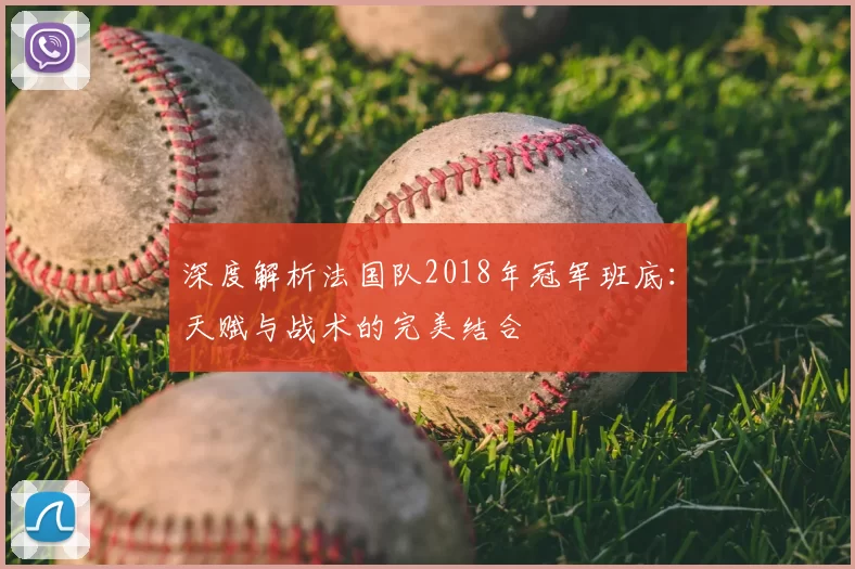 深度解析法国队2018年冠军班底:天赋与战术的完美结合
