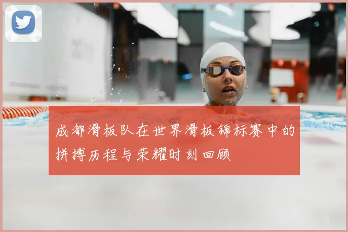 成都滑板队在世界滑板锦标赛中的拼搏历程与荣耀时刻回顾