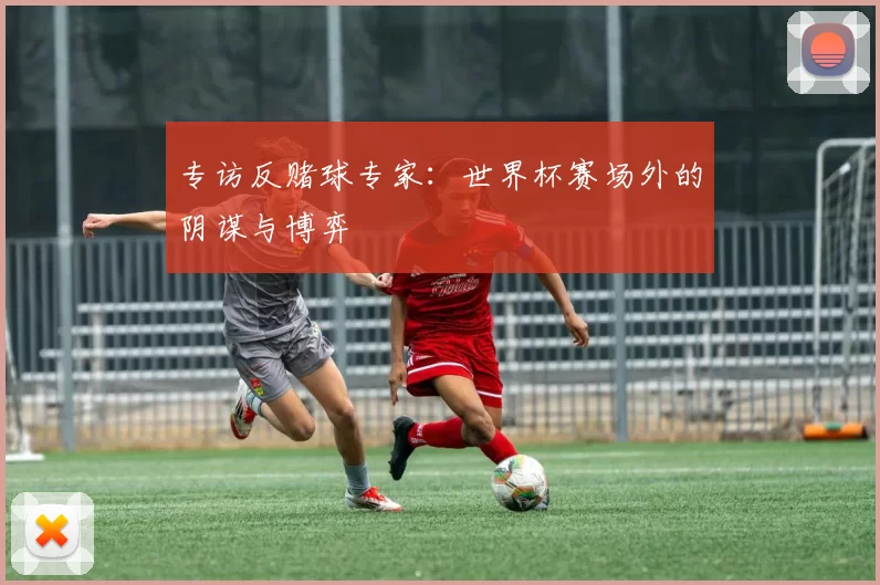 专访反赌球专家:世界杯赛场外的阴谋与博弈