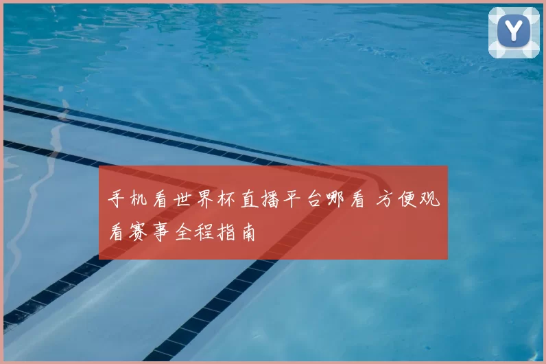 手机看世界杯直播平台哪看 方便观看赛事全程指南