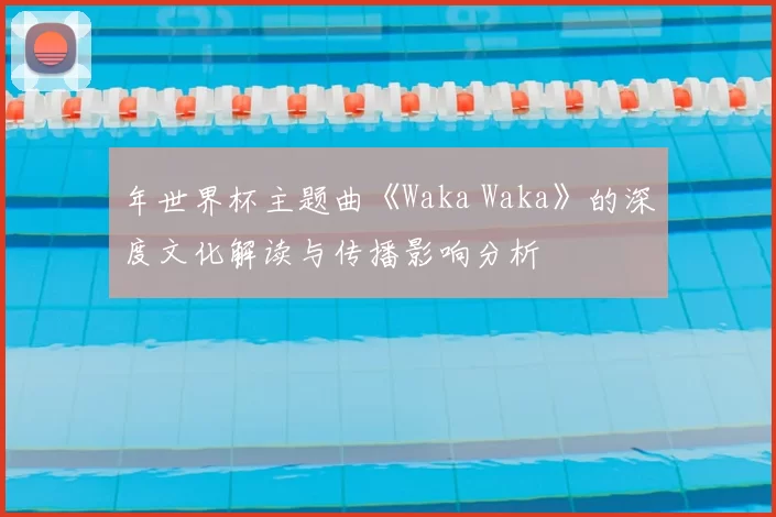 年世界杯主题曲《Waka Waka》的深度文化解读与传播影响分析