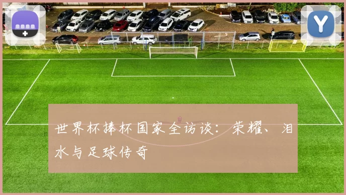 世界杯捧杯国家全访谈：荣耀、泪水与足球传奇