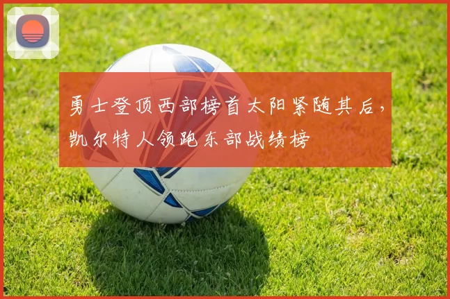 勇士登顶西部榜首太阳紧随其后，凯尔特人领跑东部战绩榜