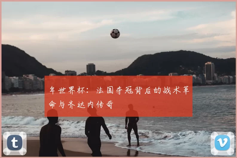 年世界杯：法国夺冠背后的战术革命与齐达内传奇