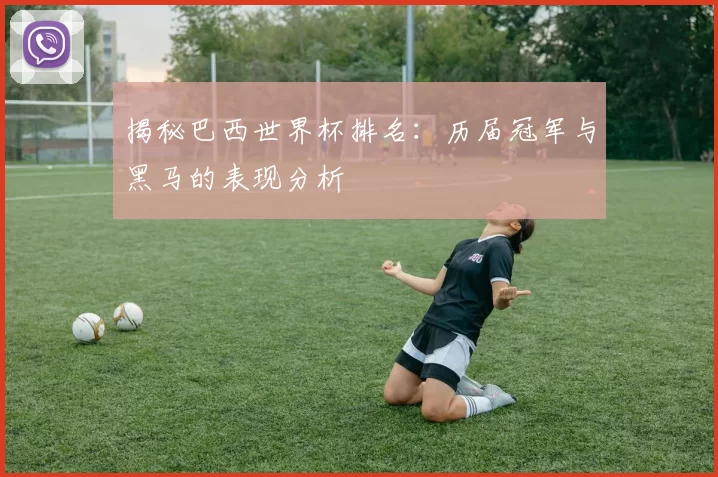 揭秘巴西世界杯排名：历届冠军与黑马的表现分析