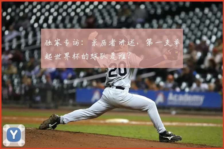独家专访:亲历者讲述,第一支举起世界杯的球队是谁?