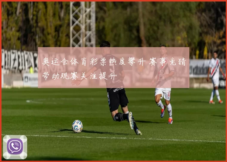 奥运会体育彩票热度攀升 赛事竞猜带动观赛关注提升