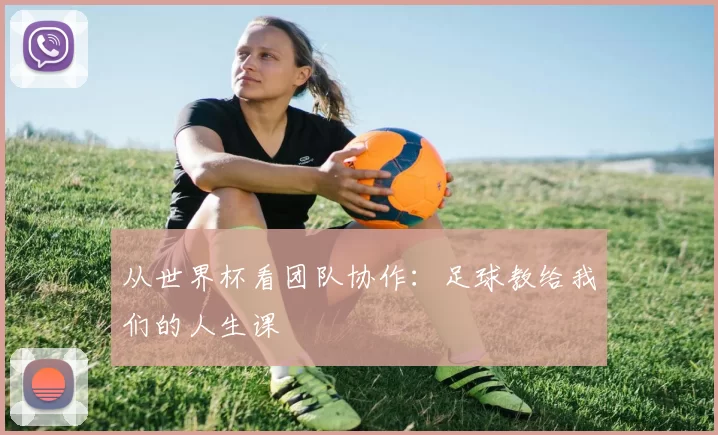 从世界杯看团队协作：足球教给我们的人生课