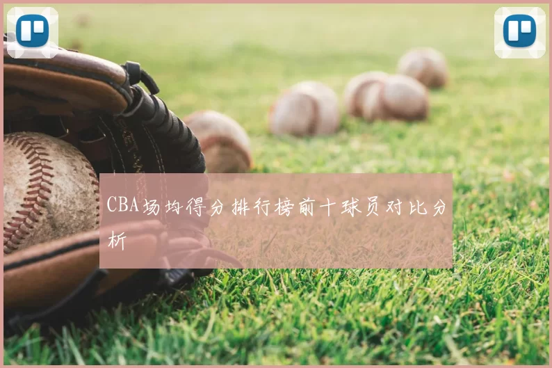 CBA场均得分排行榜前十球员对比分析
