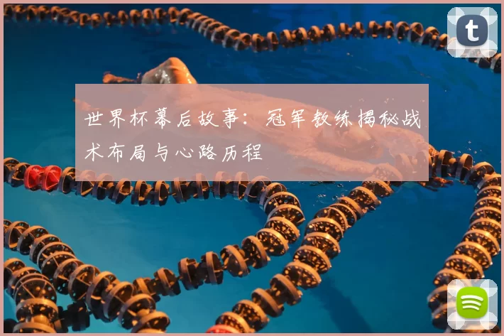 世界杯幕后故事:冠军教练揭秘战术布局与心路历程