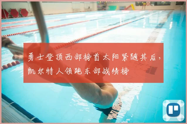 勇士登顶西部榜首太阳紧随其后，凯尔特人领跑东部战绩榜