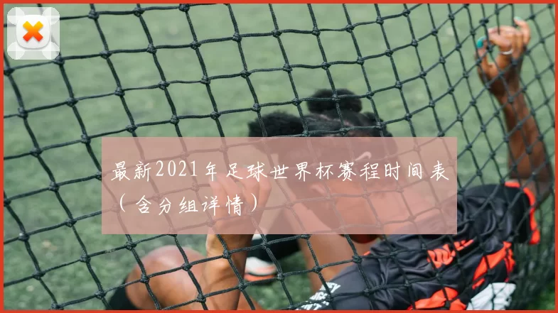 最新2021年足球世界杯赛程时间表（含分组详情）