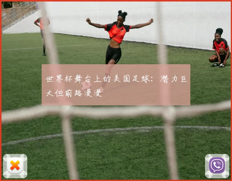 世界杯舞台上的美国足球：潜力巨大但前路漫漫