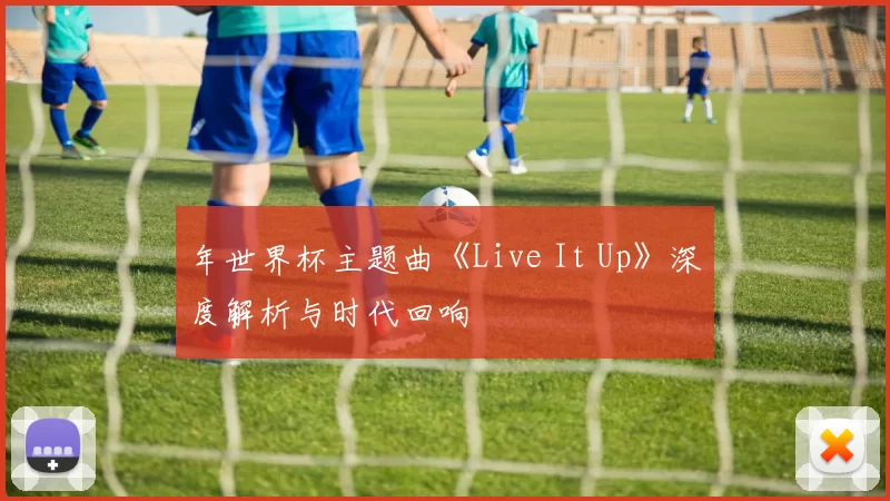 年世界杯主题曲《Live It Up》深度解析与时代回响