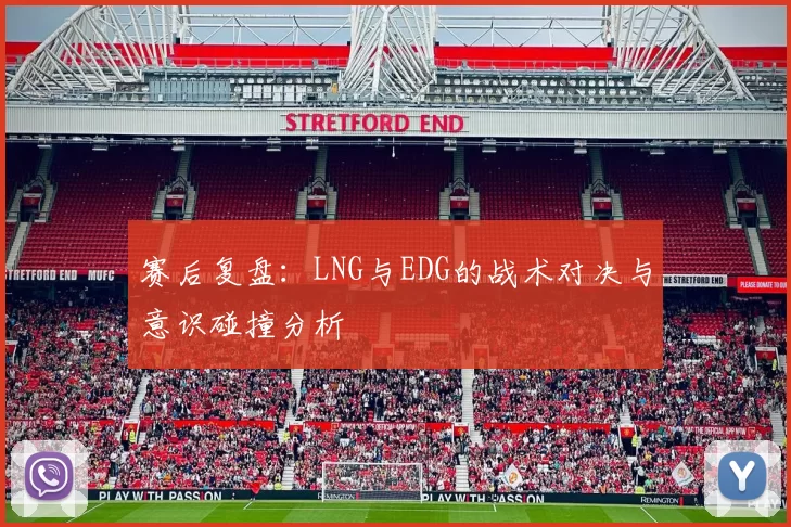 赛后复盘：LNG与EDG的战术对决与意识碰撞分析