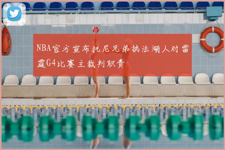 NBA官方宣布托尼兄弟执法湖人对雷霆G4比赛主裁判职责