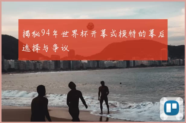 揭秘94年世界杯开幕式模特的幕后选择与争议