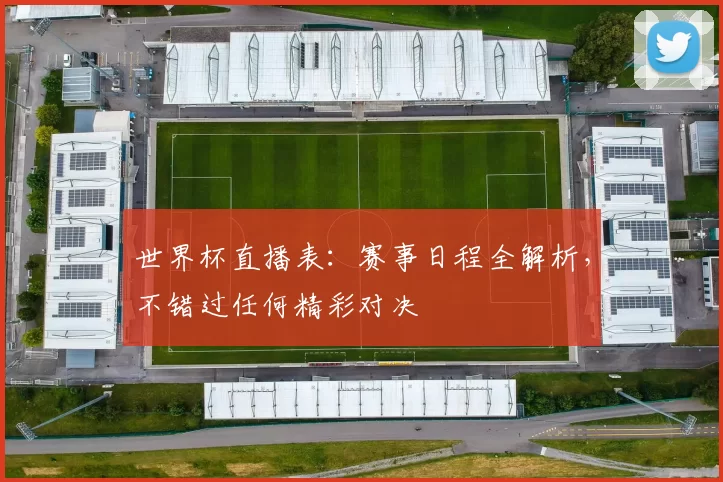 世界杯直播表:赛事日程全解析,不错过任何精彩对决