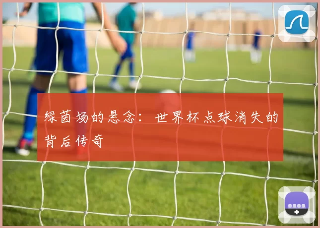 绿茵场的悬念:世界杯点球消失的背后传奇