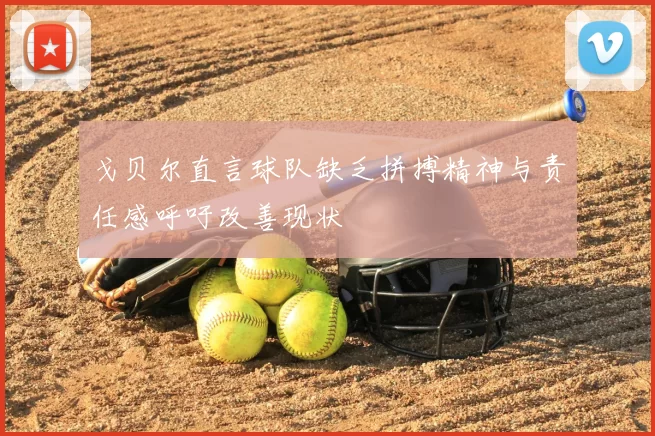 戈贝尔直言球队缺乏拼搏精神与责任感呼吁改善现状