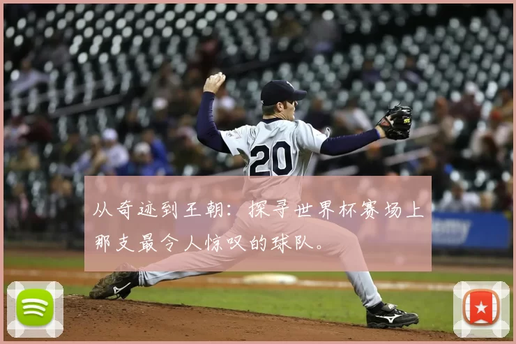 从奇迹到王朝:探寻世界杯赛场上那支最令人惊叹的球队。