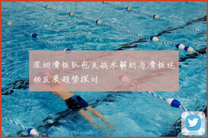 深圳滑板队包夹战术解析与滑板运动发展趋势探讨