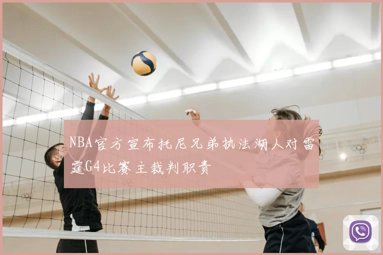 NBA官方宣布托尼兄弟执法湖人对雷霆G4比赛主裁判职责