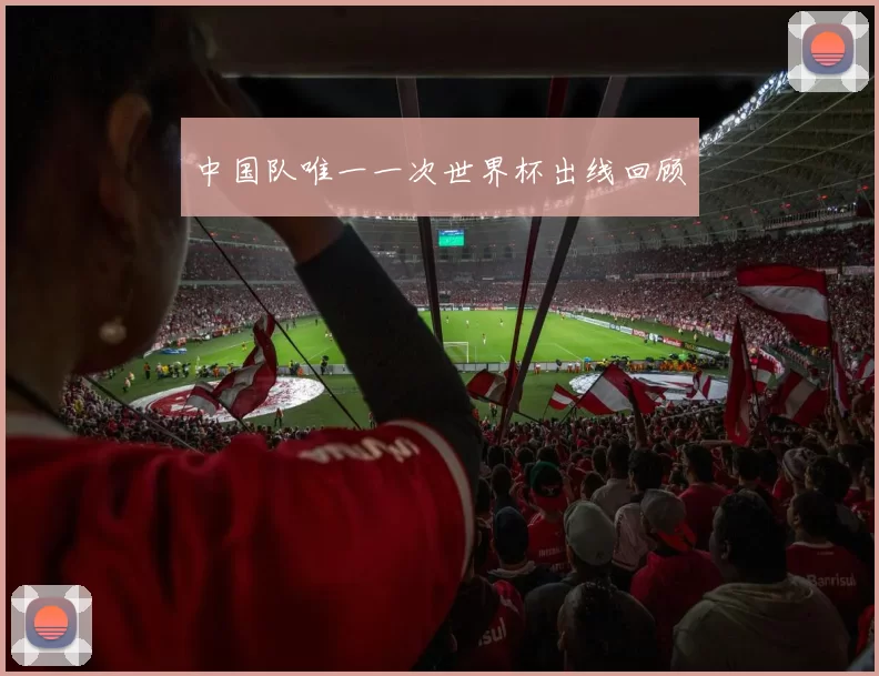 中国队唯一一次世界杯出线回顾