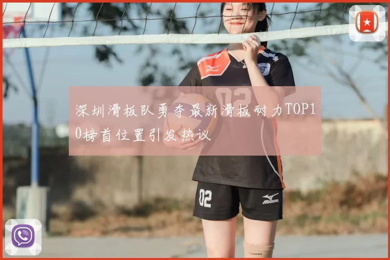 深圳滑板队勇夺最新滑板耐力TOP10榜首位置引发热议