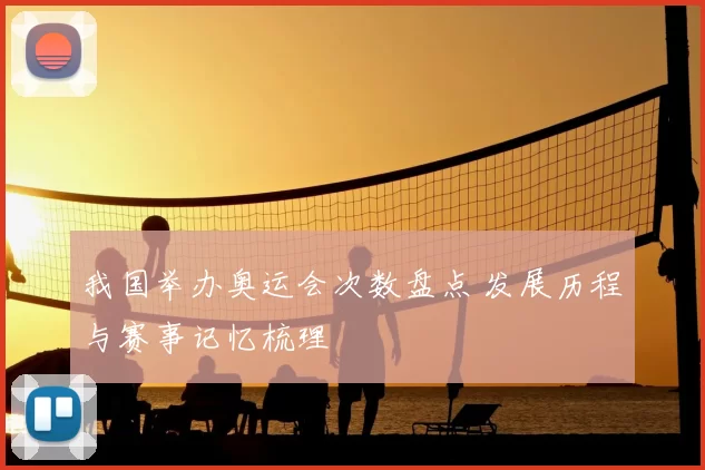 我国举办奥运会次数盘点 发展历程与赛事记忆梳理
