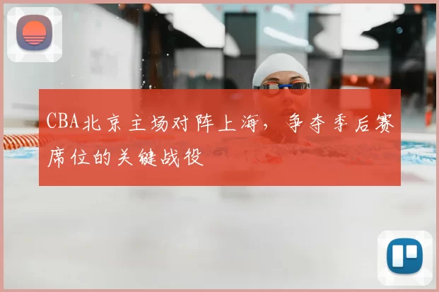 CBA北京主场对阵上海,争夺季后赛席位的关键战役