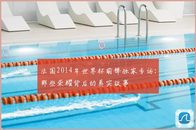法国2014年世界杯前锋独家专访：那些荣耀背后的真实故事