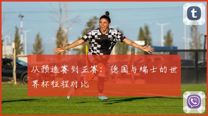 从预选赛到正赛：德国与瑞士的世界杯征程对比
