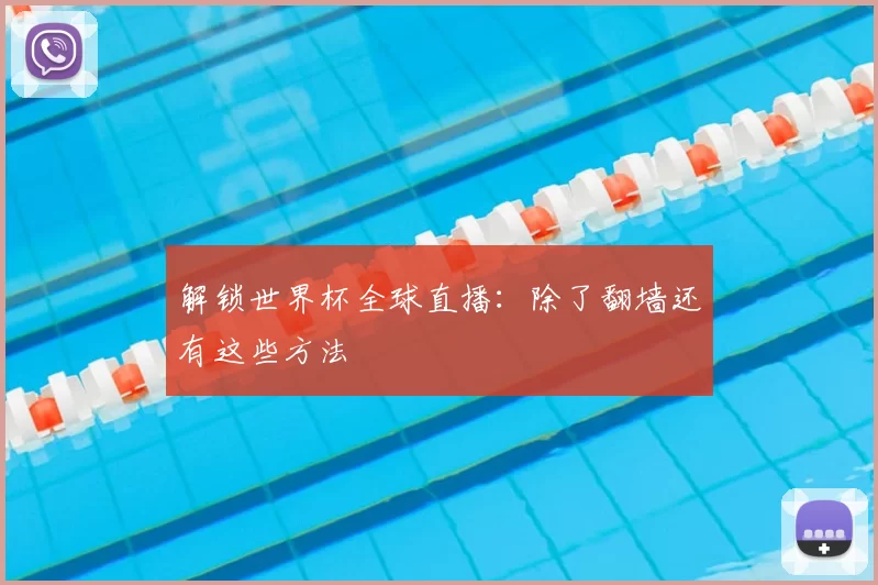 解锁世界杯全球直播：除了翻墙还有这些方法