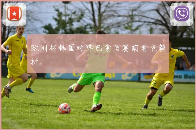 欧洲杯韩国对阵巴拿马赛前看点解析