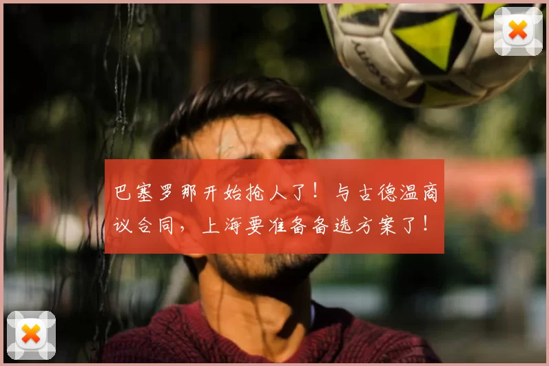 巴塞罗那开始抢人了！与古德温商议合同，上海要准备备选方案了！_本赛季_的结果_1