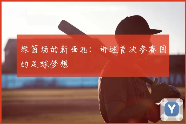绿茵场的新面孔:讲述首次参赛国的足球梦想
