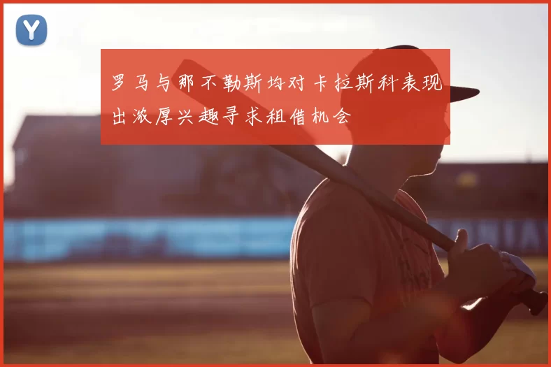 罗马与那不勒斯均对卡拉斯科表现出浓厚兴趣寻求租借机会
