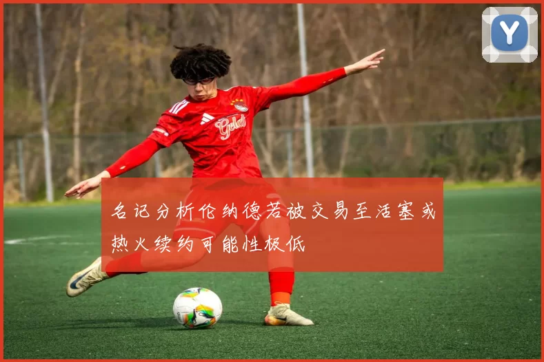 名记分析伦纳德若被交易至活塞或热火续约可能性极低