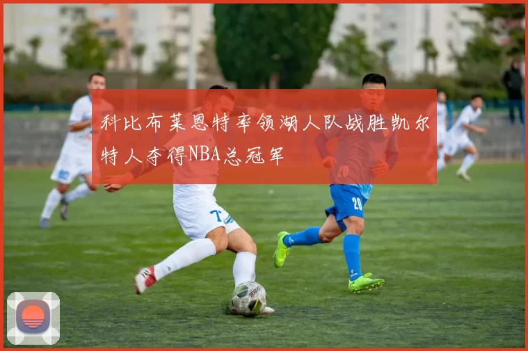 科比布莱恩特率领湖人队战胜凯尔特人夺得NBA总冠军
