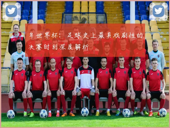 年世界杯：足球史上最具戏剧性的决赛时刻深度解析