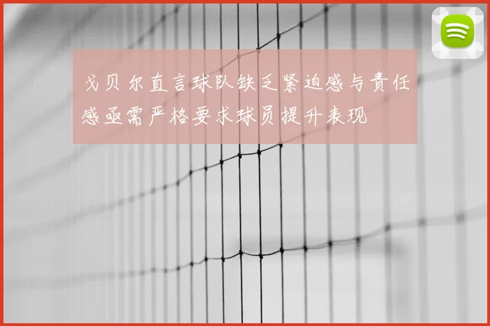 戈贝尔直言球队缺乏紧迫感与责任感亟需严格要求球员提升表现
