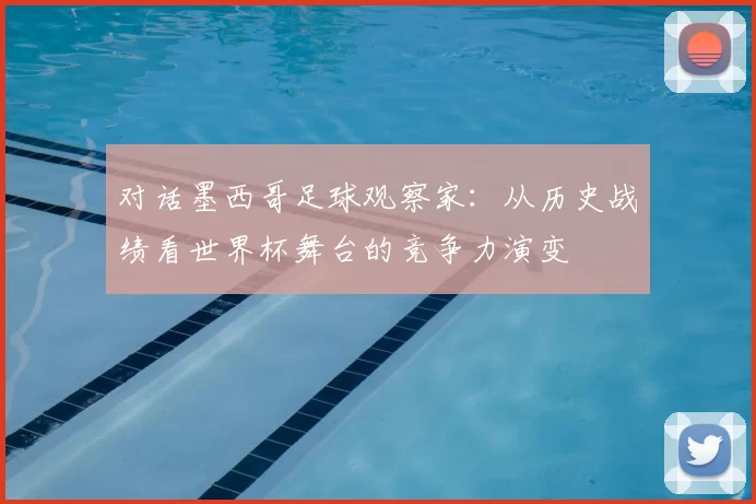 对话墨西哥足球观察家：从历史战绩看世界杯舞台的竞争力演变