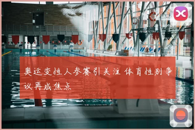 奥运变性人参赛引关注 体育性别争议再成焦点
