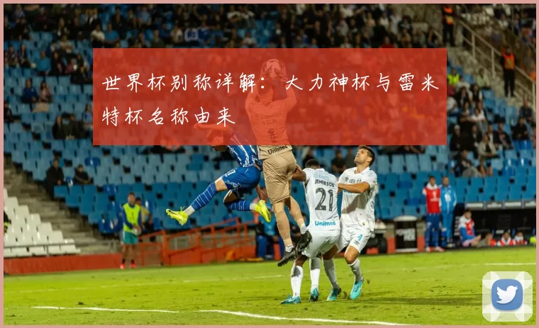 世界杯别称详解：大力神杯与雷米特杯名称由来