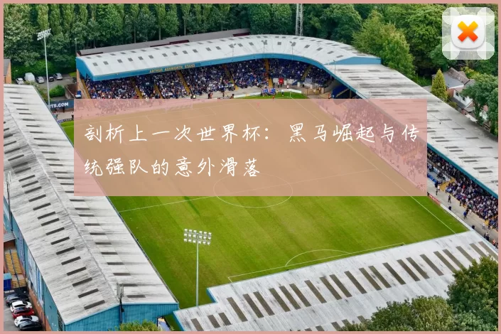 剖析上一次世界杯：黑马崛起与传统强队的意外滑落