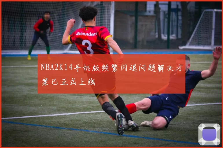 NBA2K14手机版频繁闪退问题解决方案已正式上线