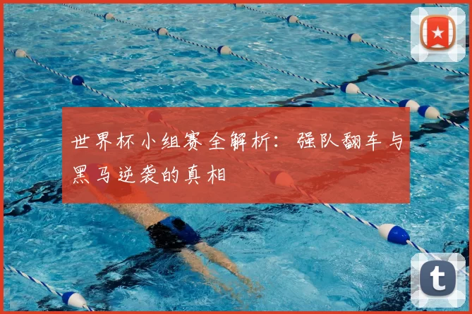 世界杯小组赛全解析：强队翻车与黑马逆袭的真相