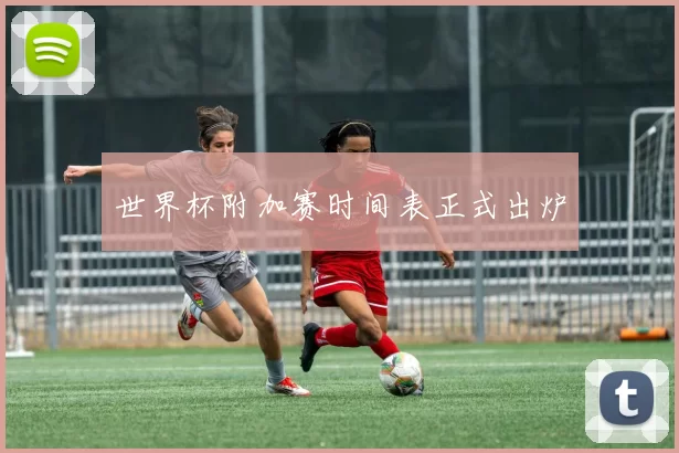 世界杯附加赛时间表正式出炉