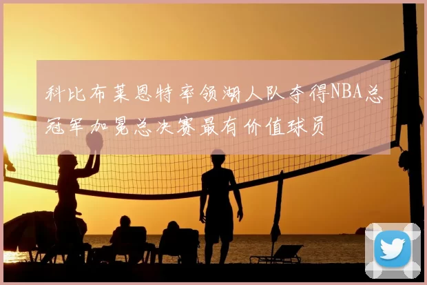 科比布莱恩特率领湖人队夺得NBA总冠军加冕总决赛最有价值球员